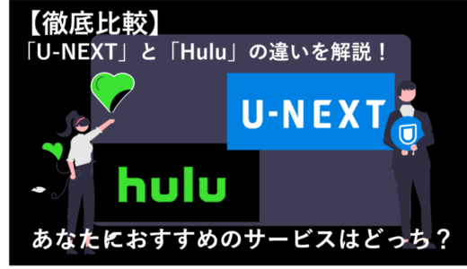 【徹底比較】「U-NEXT」と「Hulu」の違いを解説！ あなたにおすすめのサービスはどっち？