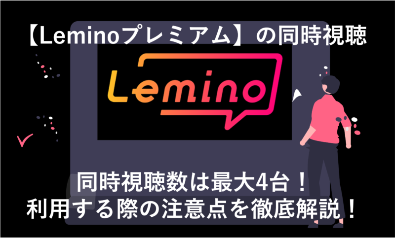 「Leminoの同時視聴は何台まで？ やり方や注意点を徹底解説！」