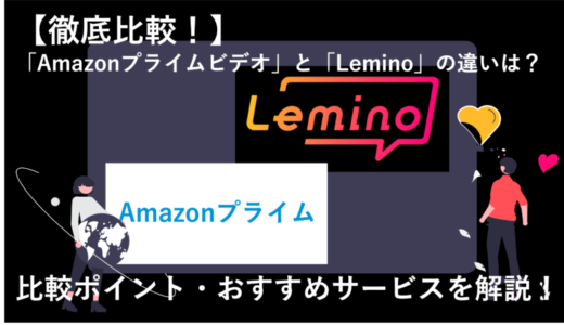 LeminoとAmazonプライムビデオを12項目で徹底比較！どっちのサービスがおすすめ？