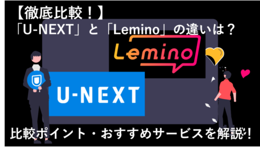 LeminoとU-NEXTを12項目で徹底比較！どっちのサービスがおすすめ？